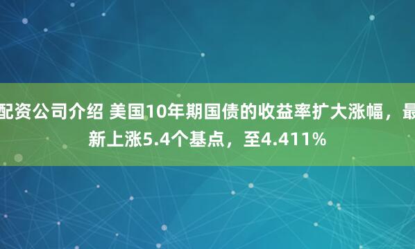配资公司介绍 美国10年期国债的收益率扩大涨幅，最新上涨5.4个基点，至4.411%
