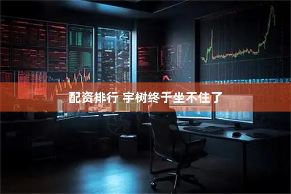 配资排行 宇树终于坐不住了