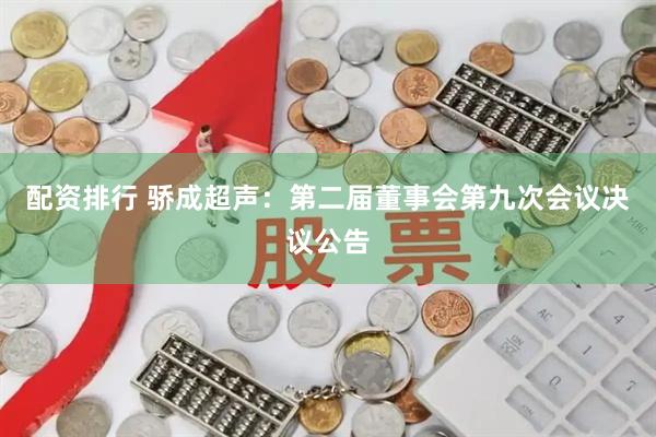 配资排行 骄成超声：第二届董事会第九次会议决议公告