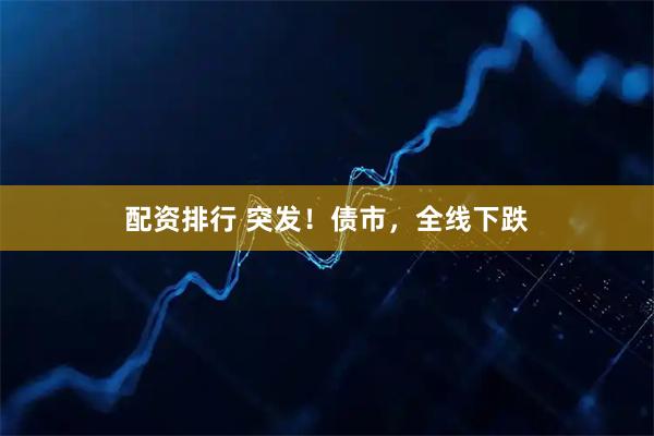 配资排行 突发！债市，全线下跌