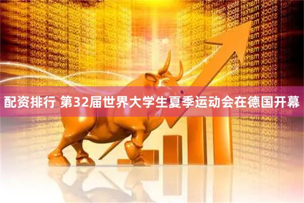 配资排行 第32届世界大学生夏季运动会在德国开幕