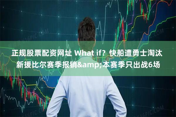正规股票配资网址 What if？快船遭勇士淘汰 新援比尔赛季报销&本赛季只出战6场