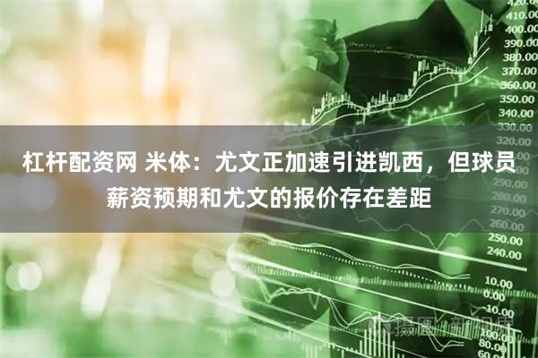 杠杆配资网 米体：尤文正加速引进凯西，但球员薪资预期和尤文的报价存在差距