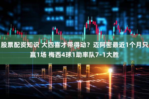 股票配资知识 大四喜才带得动？迈阿密最近1个月只赢1场 梅西4球1助率队7-1大胜